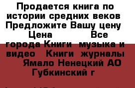 Продается книга по истории средних веков. Предложите Вашу цену! › Цена ­ 5 000 - Все города Книги, музыка и видео » Книги, журналы   . Ямало-Ненецкий АО,Губкинский г.